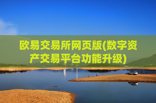 欧易交易所网页版(数字资产交易平台功能升级)