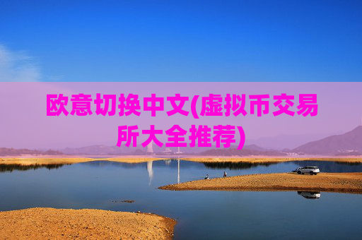 欧意切换中文(虚拟币交易所大全推荐)