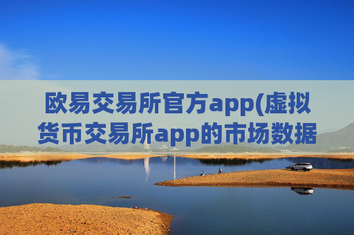 欧易交易所官方app(虚拟货币交易所app的市场数据)