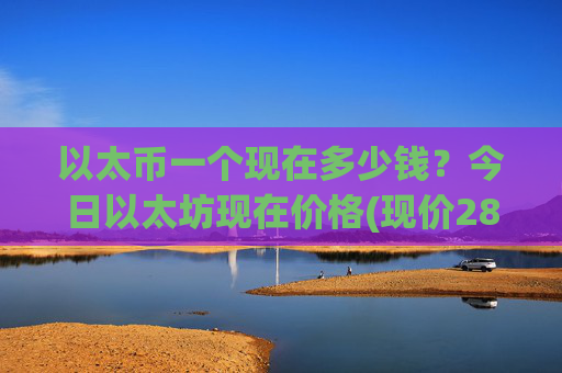 以太币一个现在多少钱？今日以太坊现在价格(现价28274.21元)