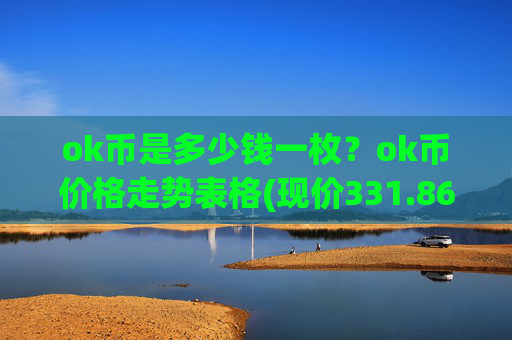 ok币是多少钱一枚？ok币价格走势表格(现价331.869元)