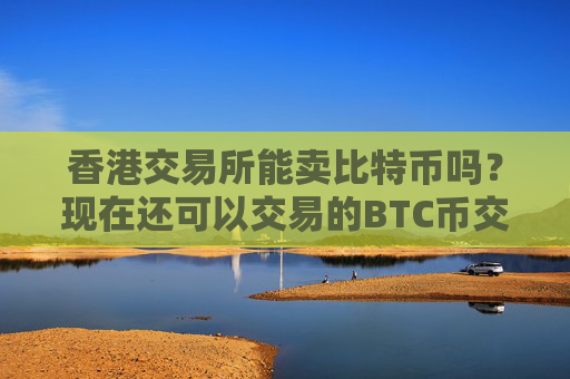 香港交易所能卖比特币吗？现在还可以交易的BTC币交易平台