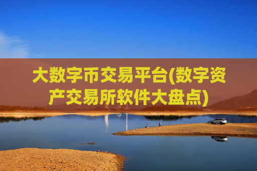 大数字币交易平台(数字资产交易所软件大盘点)