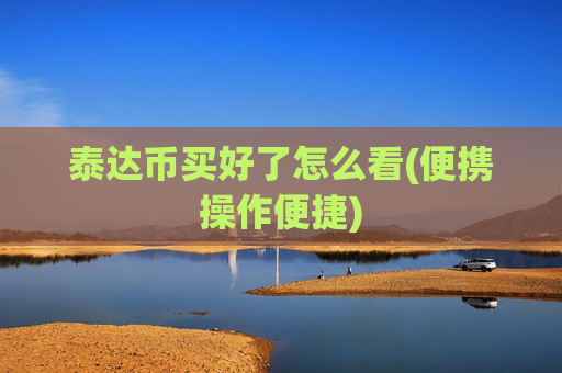 泰达币买好了怎么看(便携操作便捷)