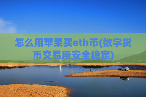 怎么用苹果买eth币(数字货币交易所安全稳定)