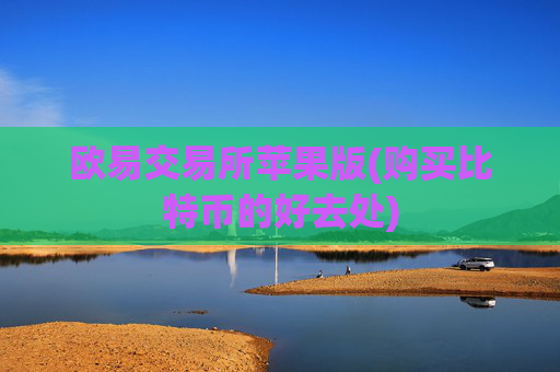 欧易交易所苹果版(购买比特币的好去处)