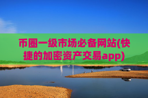 币圈一级市场必备网站(快捷的加密资产交易app)