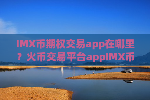 IMX币期权交易app在哪里？火币交易平台appIMX币截图