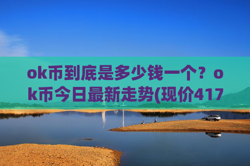 ok币到底是多少钱一个？ok币今日最新走势(现价417.881元)