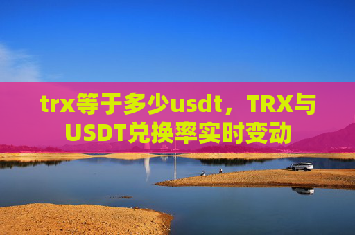 trx等于多少usdt，TRX与USDT兑换率实时变动