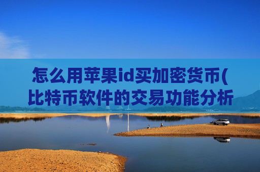 怎么用苹果id买加密货币(比特币软件的交易功能分析)
