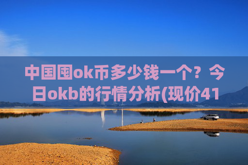 中国囤ok币多少钱一个？今日okb的行情分析(现价416.132元)