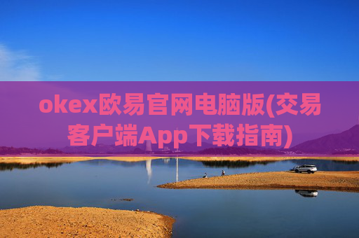 okex欧易官网电脑版(交易客户端App下载指南)