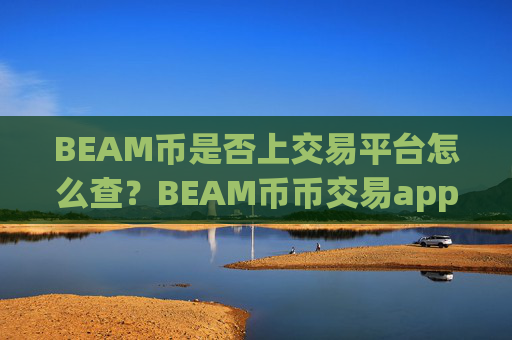 BEAM币是否上交易平台怎么查？BEAM币币交易app