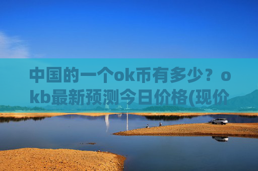 中国的一个ok币有多少？okb最新预测今日价格(现价328.036元)