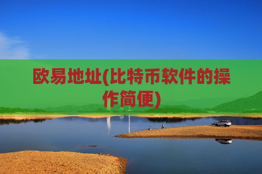 欧易地址(比特币软件的操作简便)