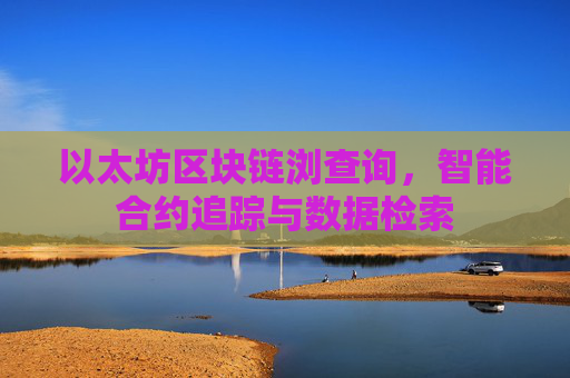 以太坊区块链浏查询，智能合约追踪与数据检索