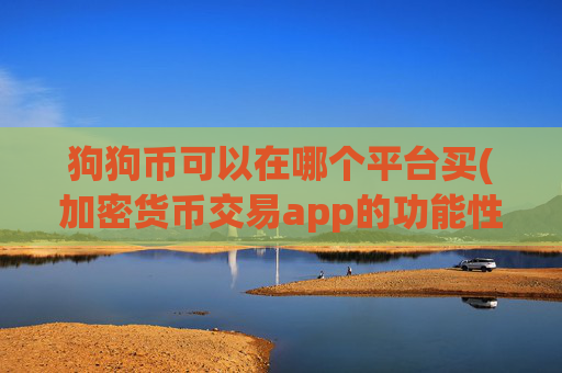狗狗币可以在哪个平台买(加密货币交易app的功能性)