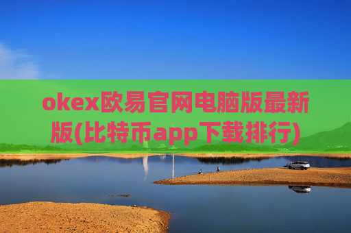 okex欧易官网电脑版最新版(比特币app下载排行)