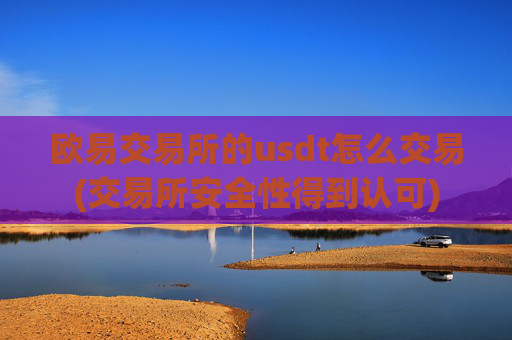 欧易交易所的usdt怎么交易(交易所安全性得到认可)