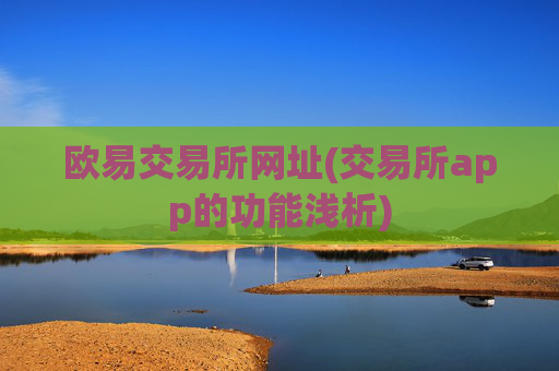 欧易交易所网址(交易所app的功能浅析)