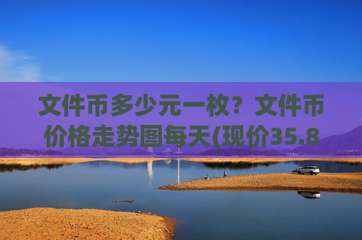文件币多少元一枚？文件币价格走势图每天(现价35.8884元)