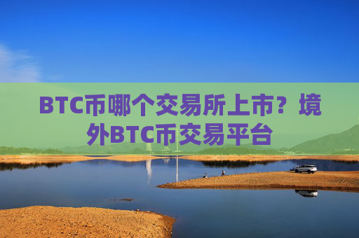 BTC币哪个交易所上市？境外BTC币交易平台