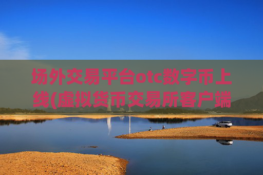 场外交易平台otc数字币上线(虚拟货币交易所客户端一览)