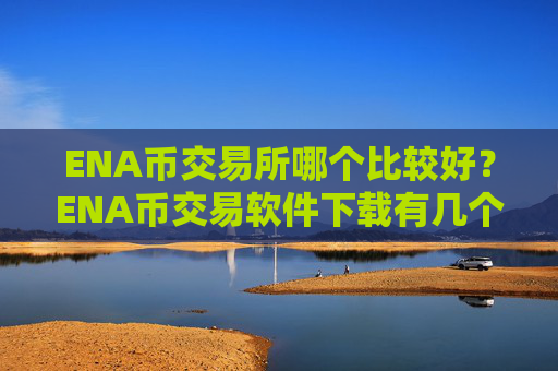 ENA币交易所哪个比较好？ENA币交易软件下载有几个