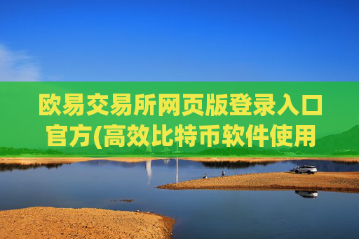 欧易交易所网页版登录入口官方(高效比特币软件使用)