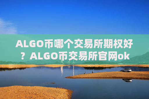 ALGO币哪个交易所期权好？ALGO币交易所官网ok
