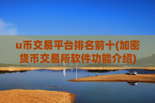 u币交易平台排名前十(加密货币交易所软件功能介绍)
