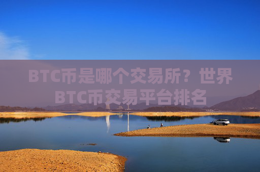 BTC币是哪个交易所?世界BTC币交易平台排名