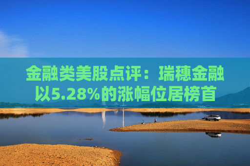 金融类美股点评：瑞穗金融以5.28%的涨幅位居榜首