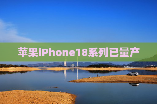 苹果iPhone18系列已量产