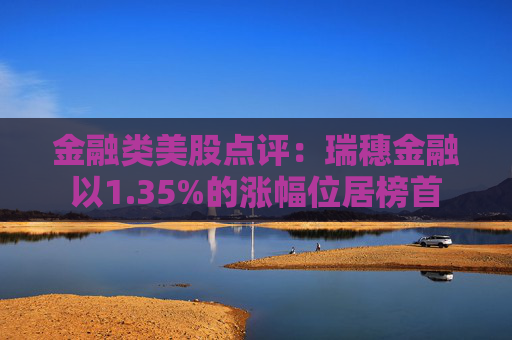 金融类美股点评：瑞穗金融以1.35%的涨幅位居榜首