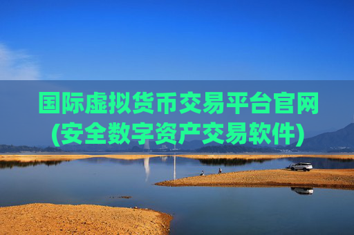 国际虚拟货币交易平台官网(安全数字资产交易软件)