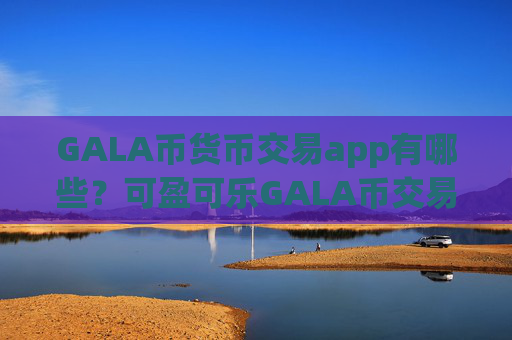 GALA币货币交易app有哪些？可盈可乐GALA币交易所app下载