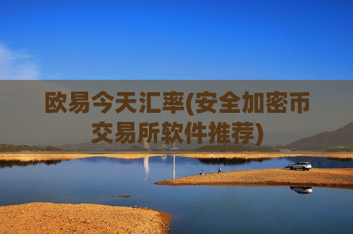 欧易今天汇率(安全加密币交易所软件推荐)