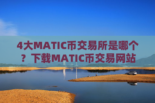 4大MATIC币交易所是哪个？下载MATIC币交易网站