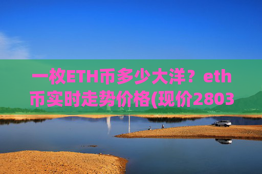 一枚ETH币多少大洋？eth币实时走势价格(现价28035.8元)