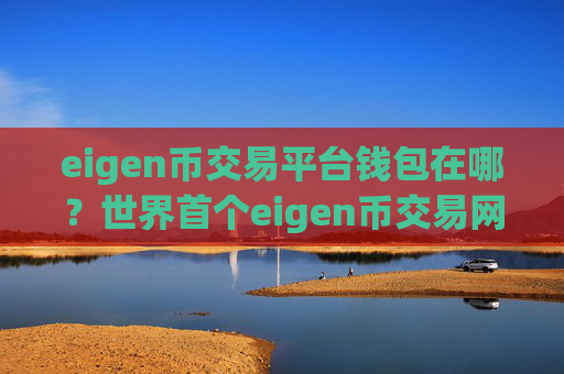 eigen币交易平台钱包在哪？世界首个eigen币交易网站