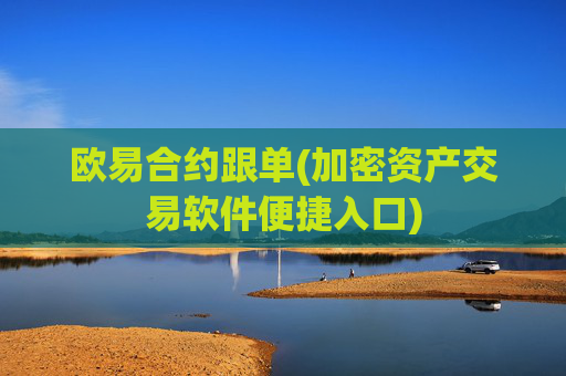 欧易合约跟单(加密资产交易软件便捷入口)