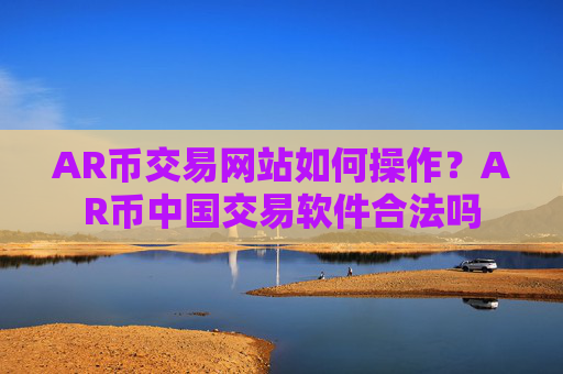 AR币交易网站如何操作?AR币中国交易软件合法吗