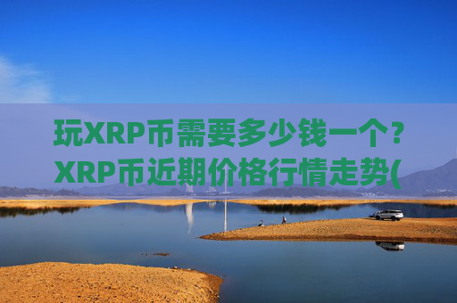 玩XRP币需要多少钱一个？XRP币近期价格行情走势(现价16.5832元)