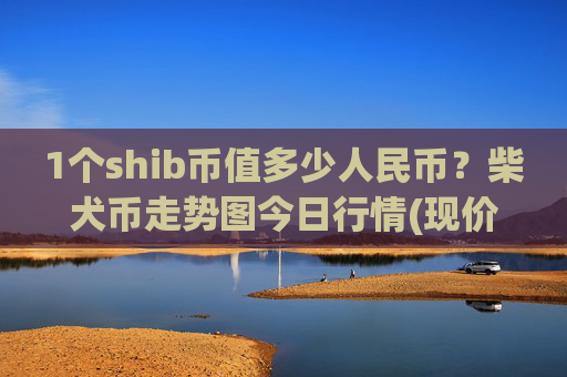 1个shib币值多少人民币？柴犬币走势图今日行情(现价0.00022348元)