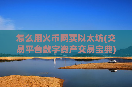 怎么用火币网买以太坊(交易平台数字资产交易宝典)