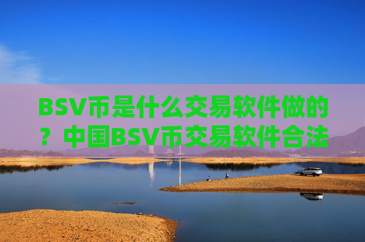 BSV币是什么交易软件做的？中国BSV币交易软件合法吗