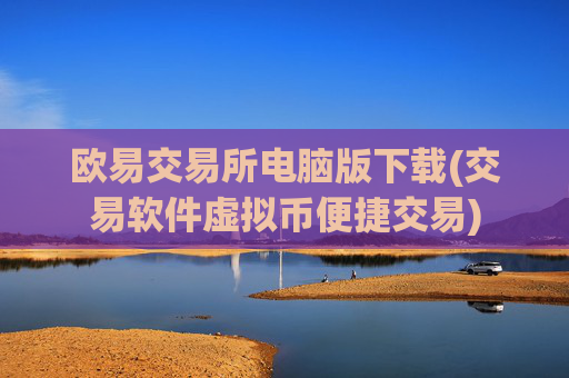 欧易交易所电脑版下载(交易软件虚拟币便捷交易)