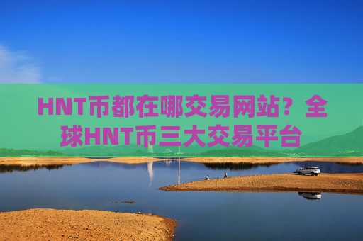 HNT币都在哪交易网站？全球HNT币三大交易平台